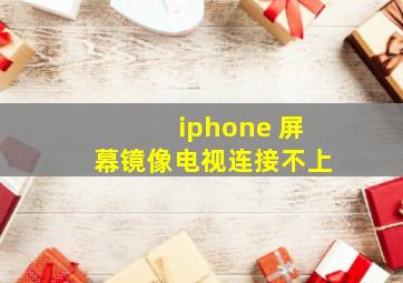 iphone 屏幕镜像电视连接不上